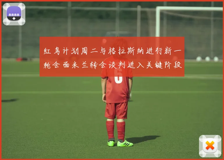 红鸟计划周二与格拉斯纳进行新一轮会面米兰转会谈判进入关键阶段