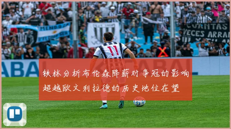 铁林分析布伦森降薪对争冠的影响超越欧文利拉德的历史地位在望