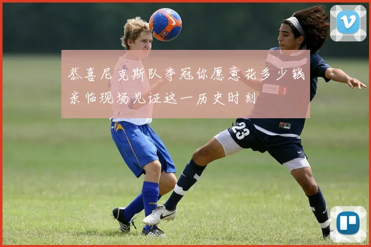 恭喜尼克斯队夺冠你愿意花多少钱亲临现场见证这一历史时刻