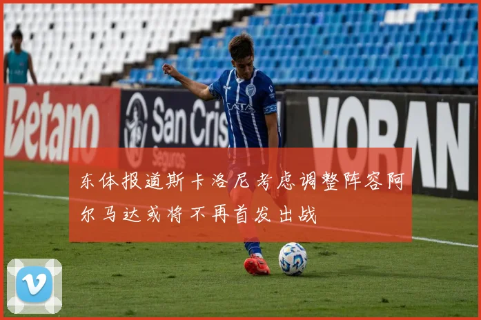 东体报道斯卡洛尼考虑调整阵容阿尔马达或将不再首发出战