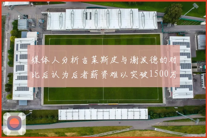 媒体人分析吉莱斯皮与谢泼德的对比后认为后者薪资难以突破1500万
