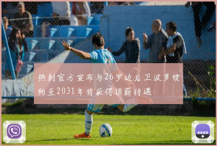 热刺官方宣布与26岁边后卫波罗续约至2031年将获得顶薪待遇
